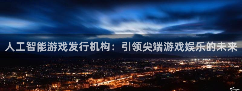 门徒娱乐平台登录官网：人工智能游戏发行机构：引领尖端游戏娱乐的未来