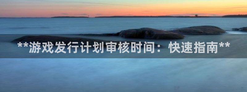 门徒娱乐分分彩：**游戏发行计划审核时间：快速指南**