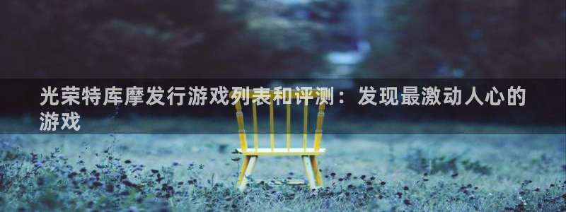 门徒平台中心链接：光荣特库摩发行游戏列表和评测：发现最激动人心的
游戏