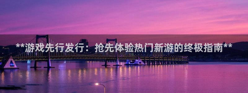 门徒娱乐平台下载安卓：**游戏先行发行：抢先体验热门新游的终极指南**