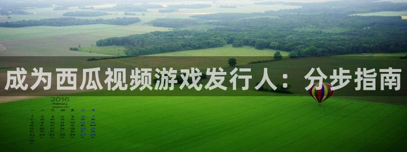 门徒娱乐平台登录不了：成为西瓜视频游戏发行人：分步指南