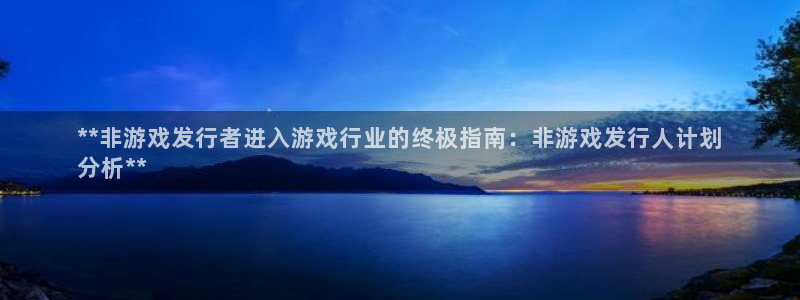 门徒娱乐充值安全吗现在：**非游戏发行者进入游戏行业的终极指南：非游戏发行人计划
分析**