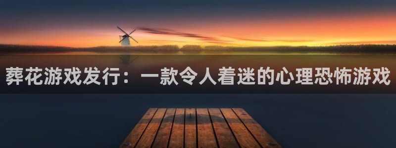 门徒平台设7O777：葬花游戏发行：一款令人着迷的心理恐怖游戏