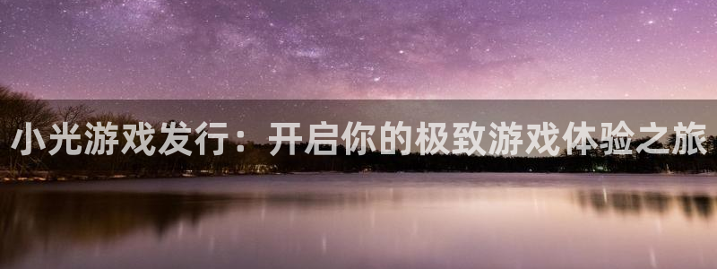 门徒平台注册中心官网查询：小光游戏发行：开启你的极致游戏体验之旅