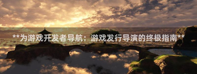 门徒娱乐注册官网：**为游戏开发者导航：游戏发行导演的终极指南**