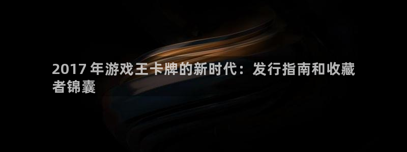 门徒在哪个平台：2017 年游戏王卡牌的新时代：发行指南和收藏
者锦囊