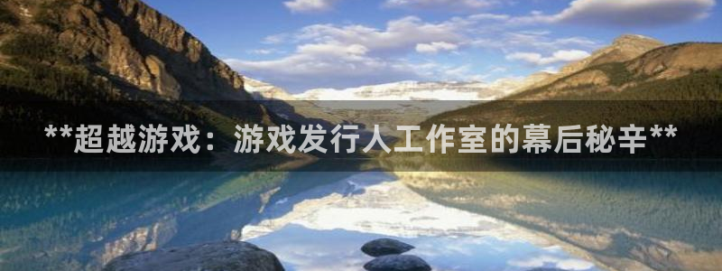 门徒平台开户流程：**超越游戏：游戏发行人工作室的幕后秘辛**