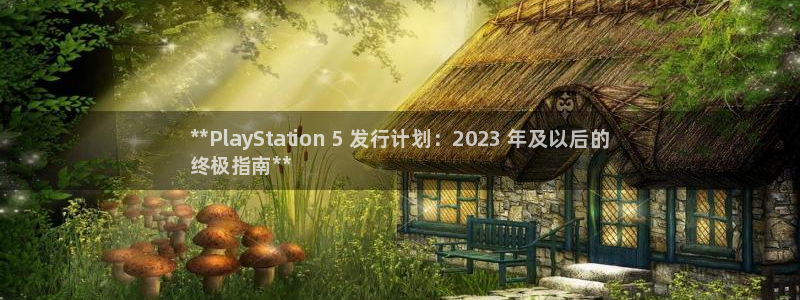 门徒娱乐平台代理合法吗：**PlayStation 5 发行计划：2023 年及以后的
终极指南**