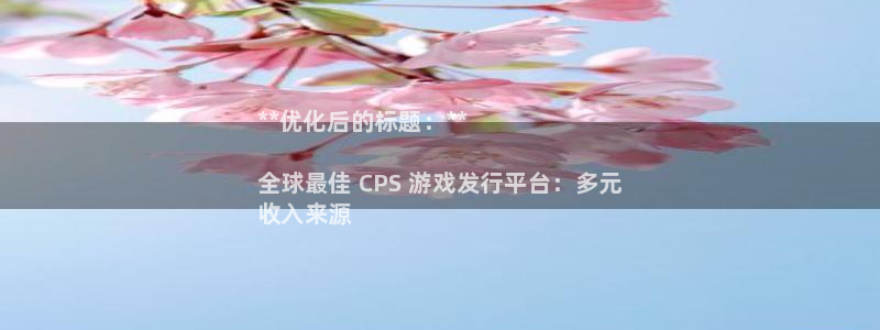 门徒平台系 5O6917 门徒：**优化后的标题：**

全球最佳 CPS 游戏发行平台：多元
收入来源